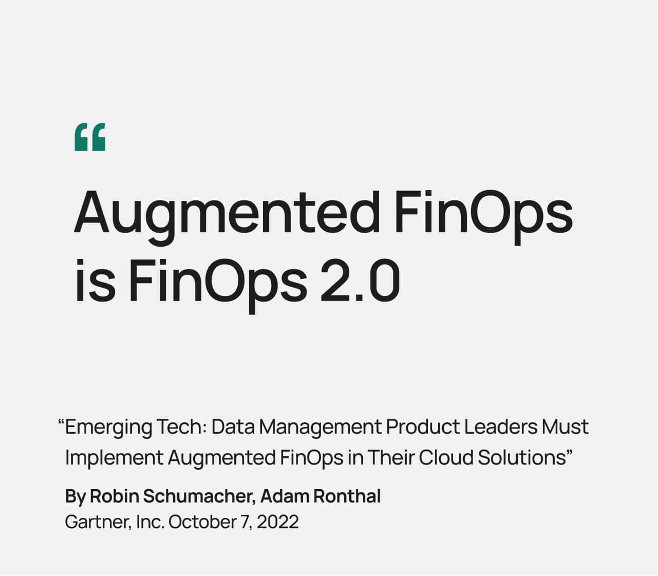 Augmented FinOps is FinOps 2.0 from “Emerging Tech: Data Management Product Leaders Must Implement Augmented FinOps in Their Cloud Solutions” By Robin Schumacher, Adam Ronthal Gartner, Inc. October 7, 2022